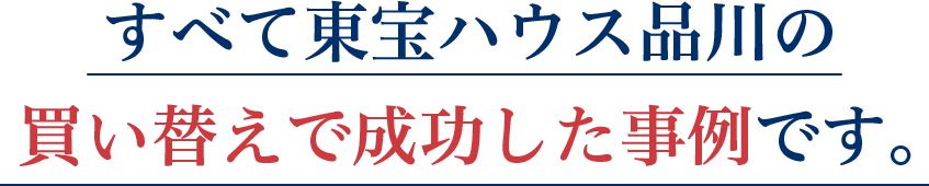 すべて東宝ハウス品川の買い替えで成功した事例です。